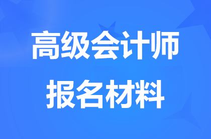 内蒙古高级会计师报名条件都要准备哪些材料？