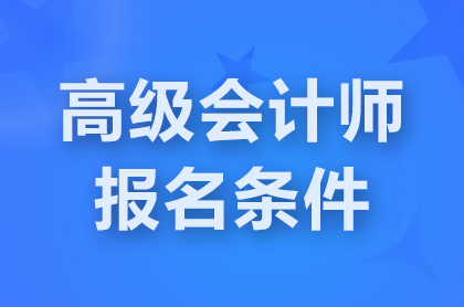 北京2025高级会计师报名需要什么条件？