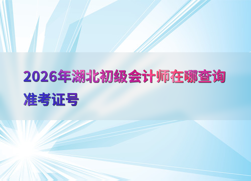 湖北初级会计师准考证打印入口